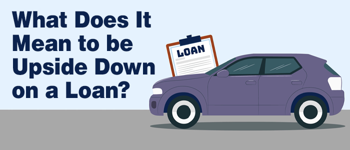 What Does It Mean to be Upside Down on a Loan? 